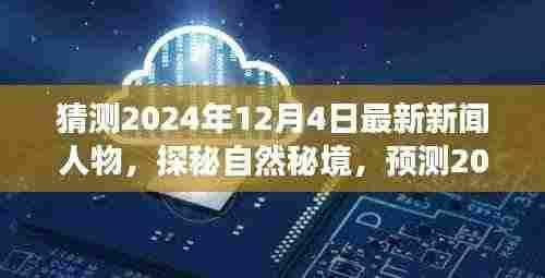 探秘未来之星,揭秘旅行新星与心灵桃花源,预测2024年12月4日的新闻人物与自然秘境探索之旅