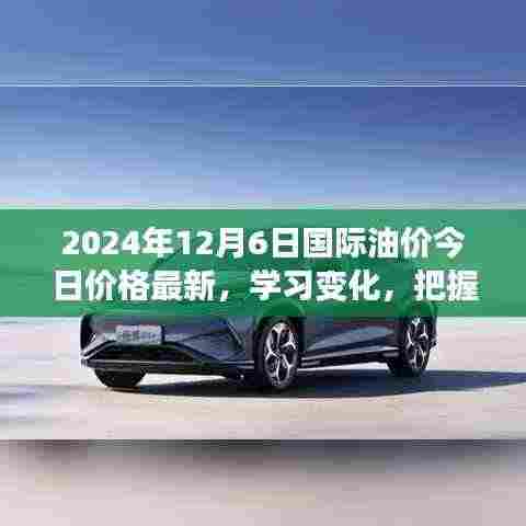 2024年12月6日国际油价最新动态，启示录与自信成就之源