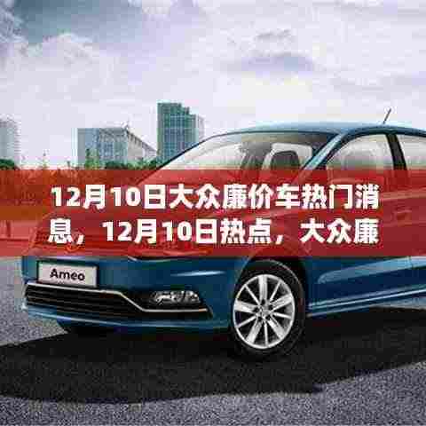 12月10日大众廉价车新动态,超值性价比引领市场新潮流