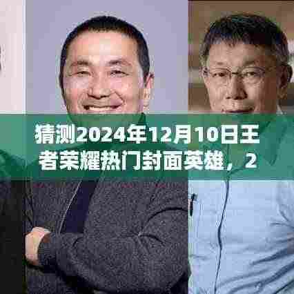揭秘传奇英雄背景，预测王者荣耀热门封面英雄猜想与影响深度解析——2024年12月10日热门英雄展望