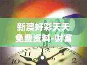 新澳好彩天天免费资料-财富增长的新哲学