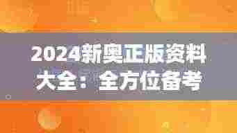 2024新奥正版资料大全：全方位备考，从这里开启新奥之旅