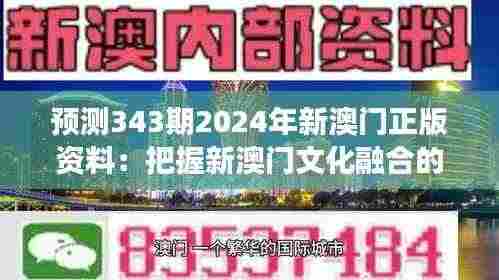 预测343期2024年新澳门正版资料：把握新澳门文化融合的脉搏