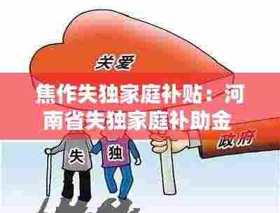 焦作失独家庭补贴:河南省失独家庭补助金