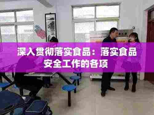 深入贯彻落实食品:落实食品安全工作的各项