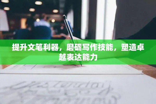 提升文笔利器,磨砺写作技能,塑造卓越表达能力