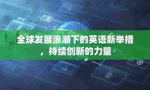 全球发展浪潮下的英语新举措,持续创新的力量