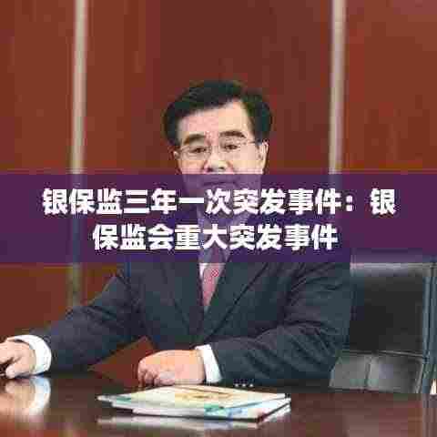 银保监三年一次突发事件:银保监会重大突发事件
