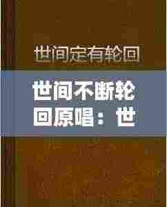 世间不断轮回原唱:世间轮回是什么意思?