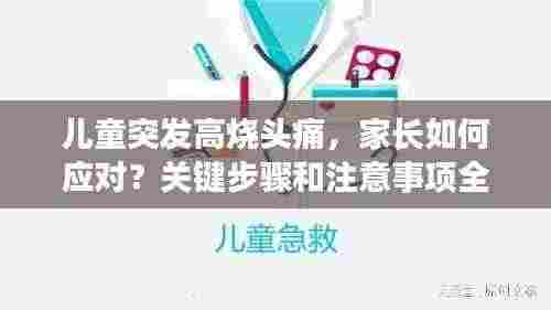 儿童突发高烧头痛,家长如何应对?关键步骤和注意事项全解析