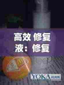 高效 修复液：修复液起什么作用 