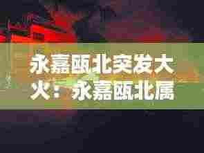 永嘉瓯北突发大火:永嘉瓯北属于哪个市
