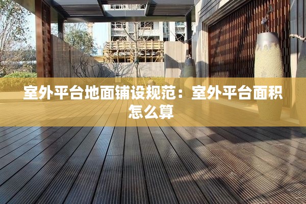 室外平台地面铺设规范：室外平台面积怎么算 