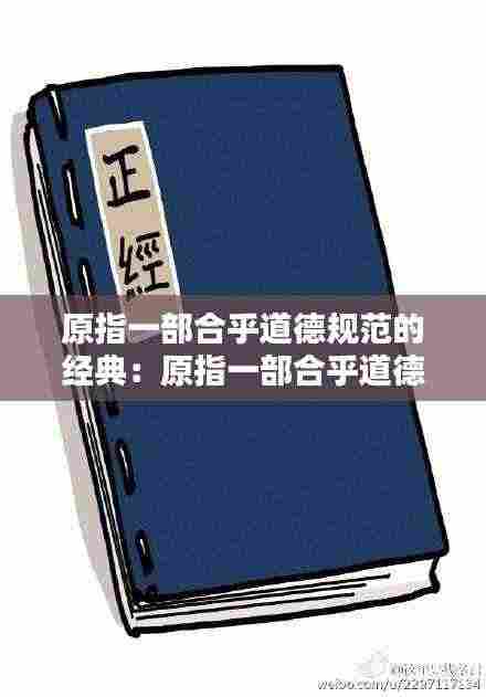 原指一部合乎道德规范的经典:原指一部合乎道德规范的经典后用以形容态度庄重严肃