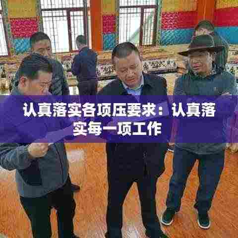 认真落实各项压要求:认真落实每一项工作