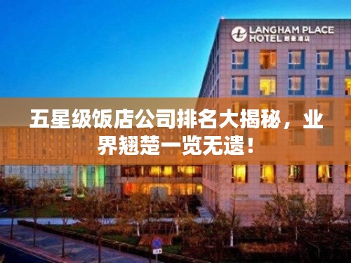 五星级饭店公司排名大揭秘，业界翘楚一览无遗！