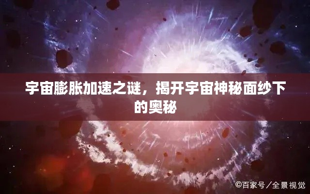宇宙膨胀加速之谜,揭开宇宙神秘面纱下的奥秘