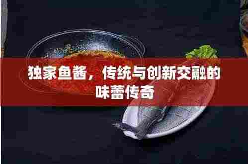 独家鱼酱,传统与创新交融的味蕾传奇