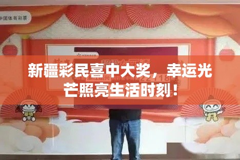 新疆彩民喜中大奖，幸运光芒照亮生活时刻！