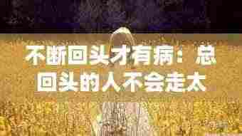 不断回头才有病:总回头的人不会走太远