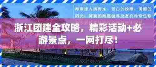 浙江团建全攻略,精彩活动+必游景点,一网打尽!