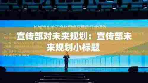 宣传部对未来规划:宣传部未来规划小标题
