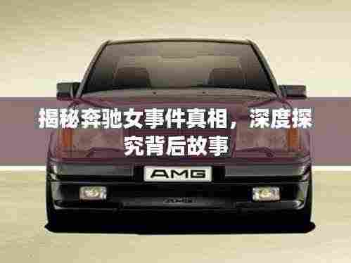 揭秘奔驰女事件真相，深度探究背后故事
