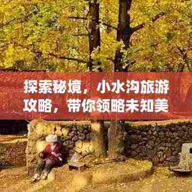 探索秘境,小水沟旅游攻略,带你领略未知美丽