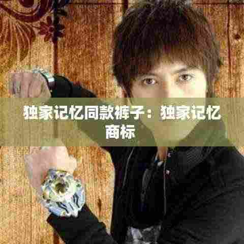 独家记忆同款裤子:独家记忆商标