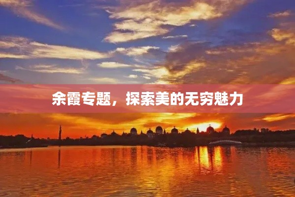 余霞专题,探索美的无穷魅力