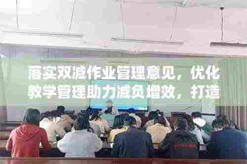 落实双减作业管理意见，优化教学管理助力减负增效，打造高效教育生态