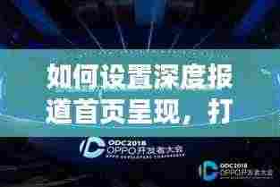 如何设置深度报道首页呈现，打造更具吸引力的新闻展示方式