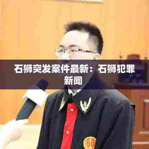 石狮突发案件最新:石狮犯罪新闻