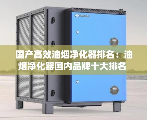 国产高效油烟净化器排名：油烟净化器国内品牌十大排名 