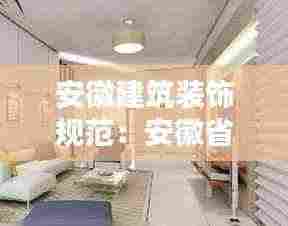 安徽建筑装饰规范:安徽省室内装饰装修管理办法