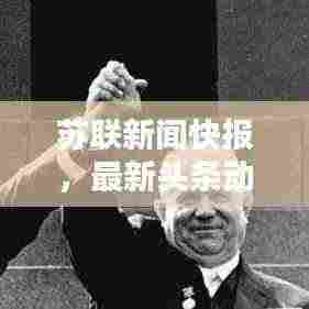 苏联新闻快报,最新头条动态速递