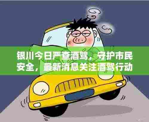 银川今日严查酒驾,守护市民安全,最新消息关注酒驾行动