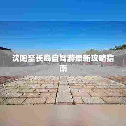 沈阳至长岛自驾游最新攻略指南
