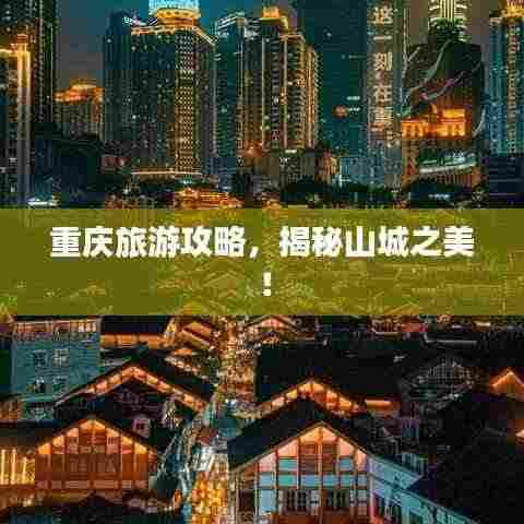 重庆旅游攻略,揭秘山城之美!