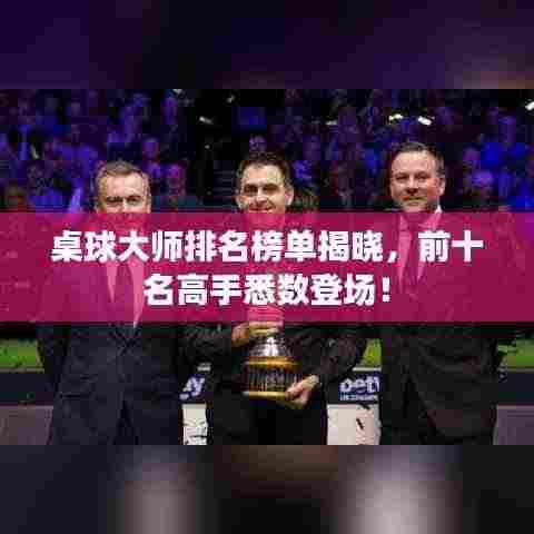 桌球大师排名榜单揭晓,前十名高手悉数登场!