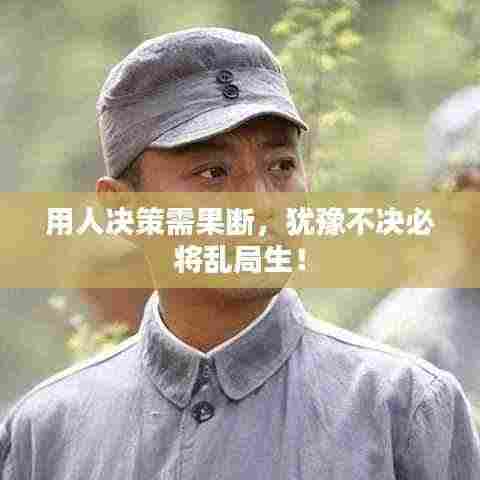 用人决策需果断,犹豫不决必将乱局生!