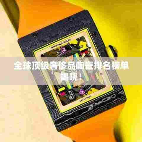全球顶级奢侈品陶瓷排名榜单揭晓！