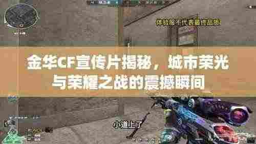 金华CF宣传片揭秘,城市荣光与荣耀之战的震撼瞬间