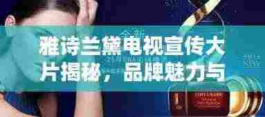 雅诗兰黛电视宣传大片揭秘，品牌魅力与优雅风采的完美融合