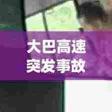 大巴高速突发事故视频，警醒安全出行意识！