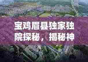 宝鸡眉县独家独院探秘,揭秘神秘所在地