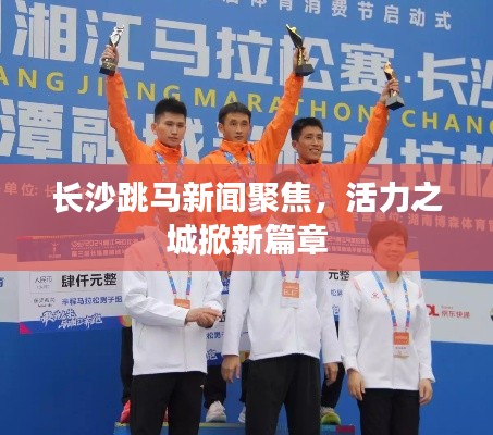 长沙跳马新闻聚焦,活力之城掀新篇章