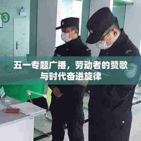 五一专题广播,劳动者的赞歌与时代奋进旋律