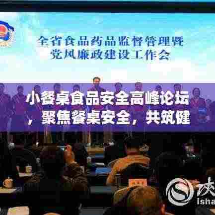 小餐桌食品安全高峰论坛，聚焦餐桌安全，共筑健康防线