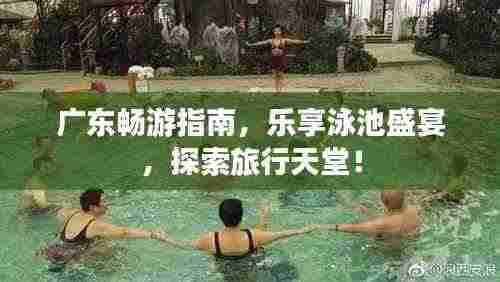 广东畅游指南,乐享泳池盛宴,探索旅行天堂!